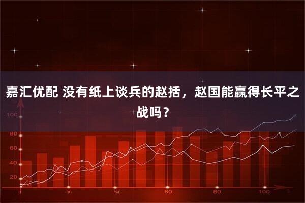 嘉汇优配 没有纸上谈兵的赵括，赵国能赢得长平之战吗？
