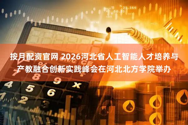 按月配资官网 2026河北省人工智能人才培养与产教融合创新实践峰会在河北北方学院举办